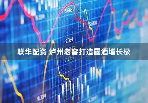 联华配资 泸州老窖打造露酒增长极