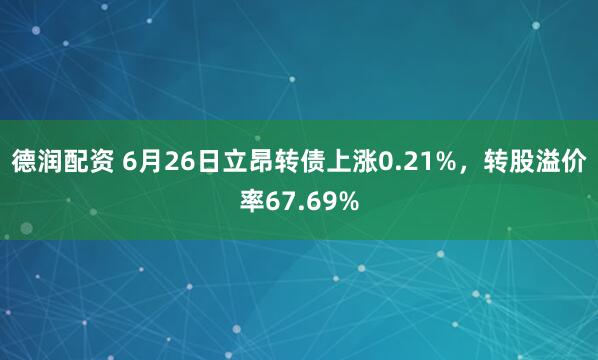 德润配资 6月26日立昂转债上涨0.21%，转股溢价率67.69%