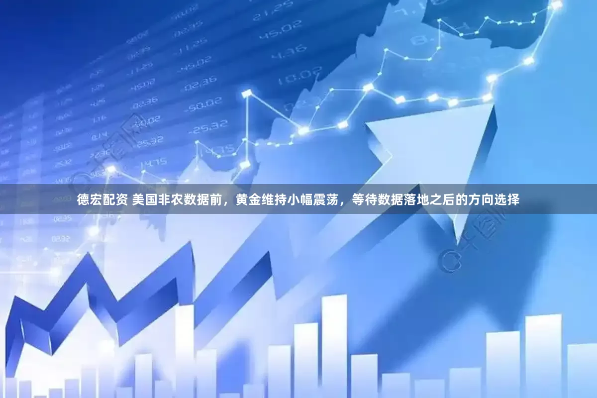 德宏配资 美国非农数据前，黄金维持小幅震荡，等待数据落地之后的方向选择