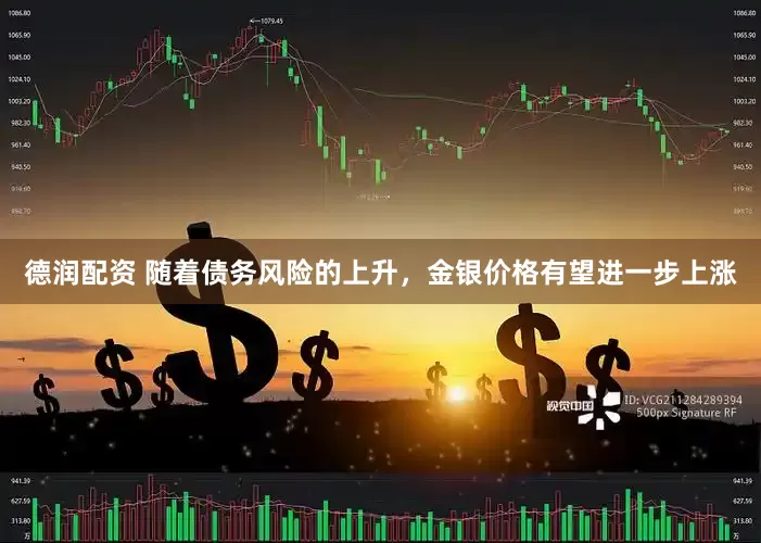 德润配资 随着债务风险的上升，金银价格有望进一步上涨