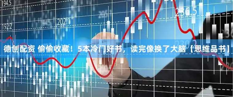 德创配资 偷偷收藏！5本冷门好书，读完像换了大脑【思维品书】
