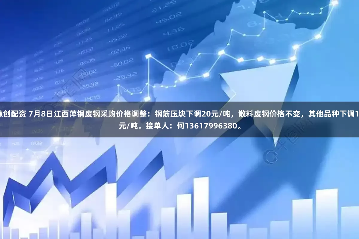 德创配资 7月8日江西萍钢废钢采购价格调整：钢筋压块下调20元/吨，散料废钢价格不变，其他品种下调10元/吨。接单人：何13617996380。
