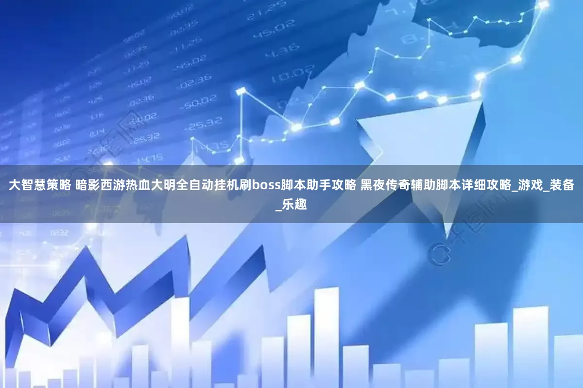 大智慧策略 暗影西游热血大明全自动挂机刷boss脚本助手攻略 黑夜传奇辅助脚本详细攻略_游戏_装备_乐趣