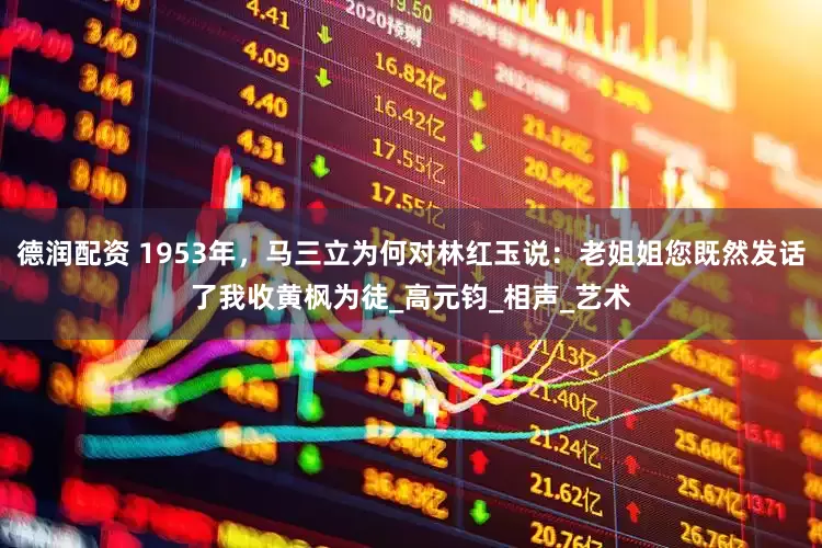 德润配资 1953年，马三立为何对林红玉说：老姐姐您既然发话了我收黄枫为徒_高元钧_相声_艺术