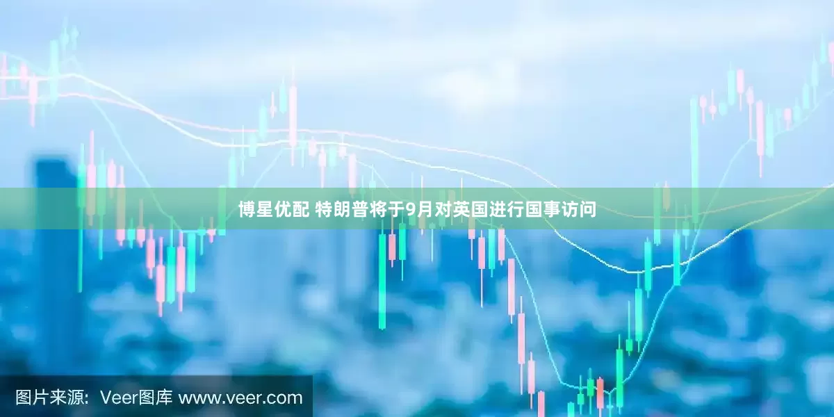 博星优配 特朗普将于9月对英国进行国事访问