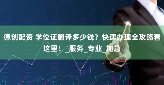 德创配资 学位证翻译多少钱？快速办理全攻略看这里！_服务_专业_加急