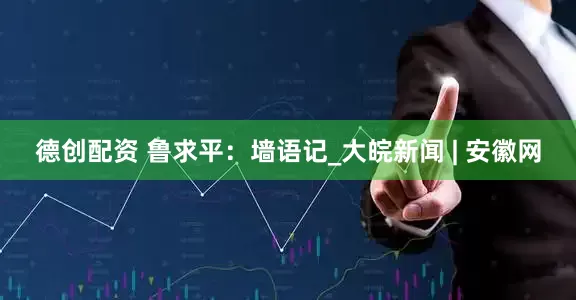 德创配资 鲁求平：墙语记_大皖新闻 | 安徽网