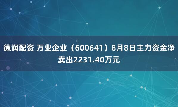 德润配资 万业企业（600641）8月8日主力资金净卖出2231.40万元