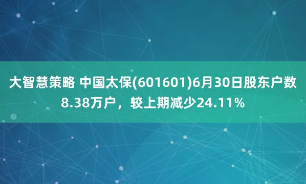 大智慧策略 中国太保(601601)6月30日股东户数8.38万户，较上期减少24.11%