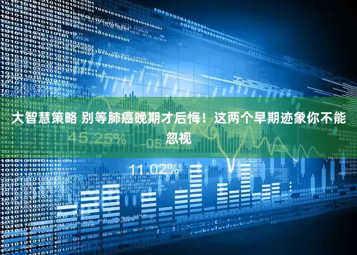 大智慧策略 别等肺癌晚期才后悔！这两个早期迹象你不能忽视