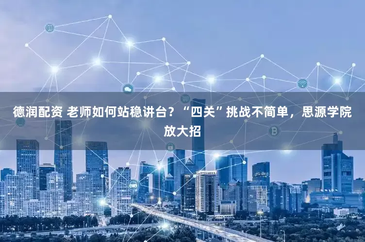 德润配资 老师如何站稳讲台？“四关”挑战不简单，思源学院放大招