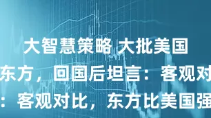 大智慧策略 大批美国游客涌入东方，回国后坦言：客观对比，东方比美国强多了