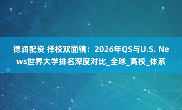 德润配资 择校双面镜：2026年QS与U.S. News世界大学排名深度对比_全球_高校_体系