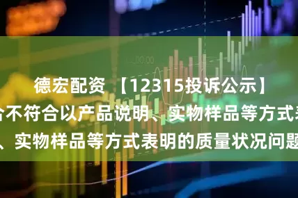 德宏配资 【12315投诉公示】消费者投诉梦百合不符合以产品说明、实物样品等方式表明的质量状况问题