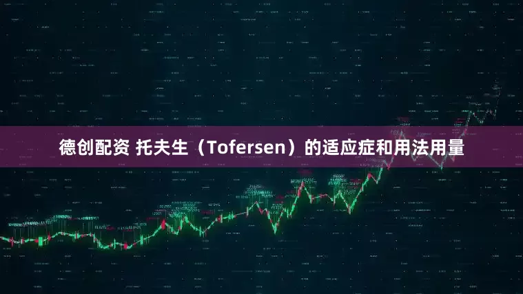 德创配资 托夫生（Tofersen）的适应症和用法用量
