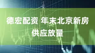 德宏配资 年末北京新房供应放量