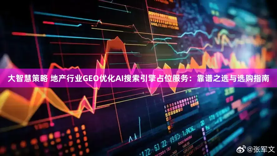 大智慧策略 地产行业GEO优化AI搜索引擎占位服务：靠谱之选与选购指南