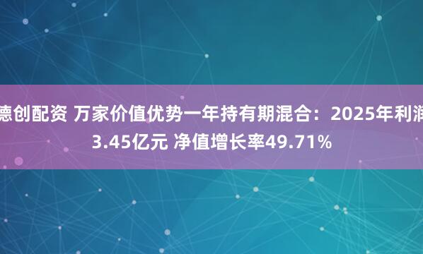 德创配资 万家价值优势一年持有期混合：2025年利润3.45亿元 净值增长率49.71%