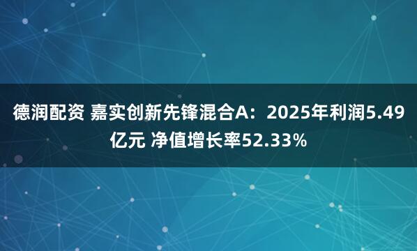 德润配资 嘉实创新先锋混合A:2025年利润5.49亿元 净值增长率52.33%